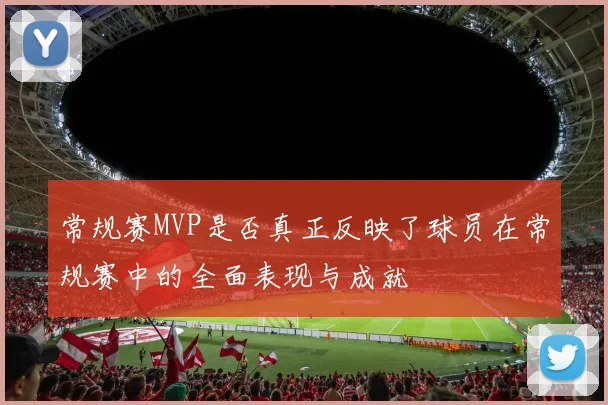 常规赛MVP是否真正反映了球员在常规赛中的全面表现与成就
