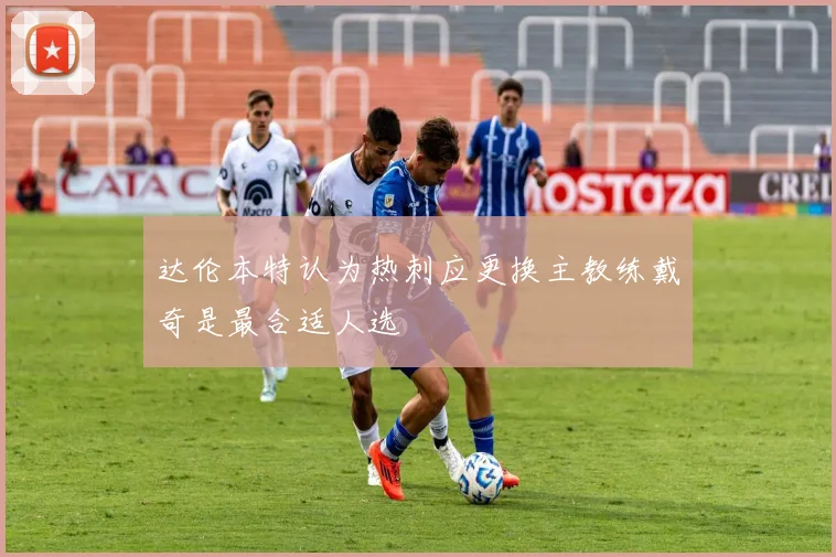 达伦本特认为热刺应更换主教练戴奇是最合适人选