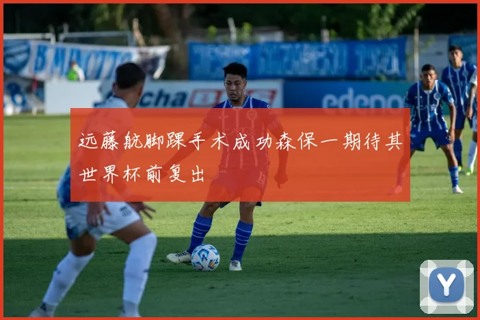 远藤航脚踝手术成功森保一期待其世界杯前复出