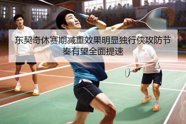 东契奇休赛期减重效果明显独行侠攻防节奏有望全面提速